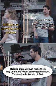 The Irish Potato Famine can hardly be considered a famine. In reality it was a man-made disaster by greedy landlords, wealthy capitalists and the British government.
