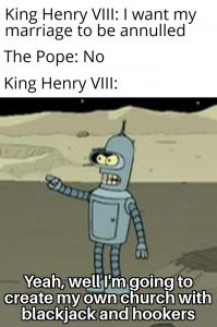 Anne Boleyn: I love you. King Henry VIII: Shut up baby, I know it