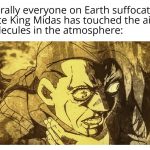 Everything you touch becomes solid gold, huh?