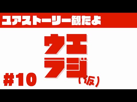 ウエラジ（仮） #10「ユアストーリー観たよ」