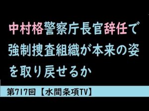 第717回『中村格警察庁長官辞任で強制捜査組織が本来の姿を取り戻せるか』【水間条項TV】