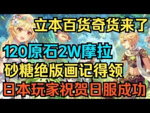 【原神】立本百货奇货来了！120原石2W摩拉和砂糖绝版画记得领！日本玩家庆贺原神成功！【自由大野猪】