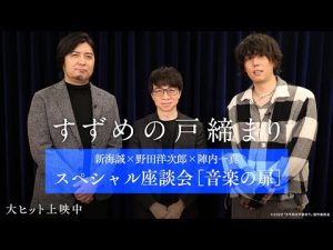 映画『すずめの戸締まり』～新海誠✖野田洋次郎✖陣内一真 スペシャル座談会［音楽の扉］～【大ヒット上映中】