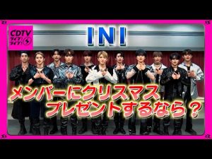 【CDTV】INI／メンバーにクリスマスプレゼントするなら？