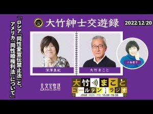 「ロシア『同性愛宣伝禁止法』と、アメリカ『同性婚権利法』について」【深澤真紀】2022年12月20日（火）大竹まこと　小島慶子　深澤真紀　砂山圭大郎【大竹紳士交遊録】