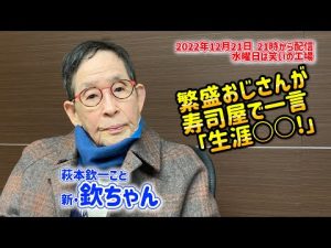 2022年12月21日（水）21時から配信　繁盛おじさんが寿司屋で一言「生涯〇〇！」