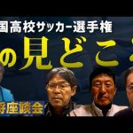 【第101回全国高校サッカー選手権大会】名将座談会！今回の大会の見どころは？