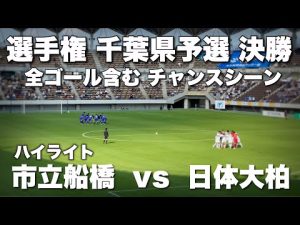 高校サッカー 選手権 千葉県予選決勝 市立船橋 vs 日体大柏 ハイライト 全ゴール含むチャンスシーン