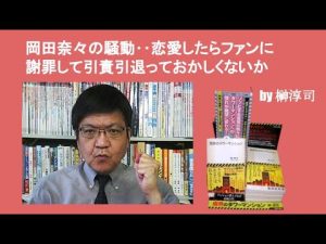 岡田奈々の騒動‥恋愛したらファンに謝罪して引責引退っておかしくないか　by 榊淳司