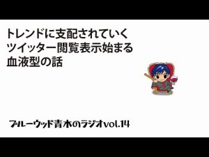 トレンドに支配されていく/ツイッター閲覧表示始まる/血液型/ブルーウッド青木のラジオvol.14