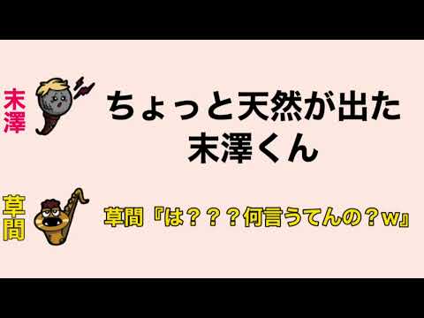 ちょっと天然が出た末澤くん　草間『は？？？何言うてんの？w』