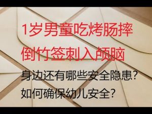 1岁男童吃烤肠摔倒竹签刺入颅脑，身边还有哪些安全隐患？如何确保幼儿安全？