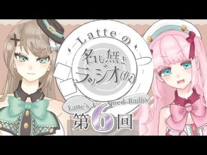 【ラジオ】第６回『 Latteの名も無きラッジオ（仮）』【アイドルVtuber／Latte】