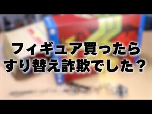 フィギュア買う、そしてすり替え詐欺に遭う？